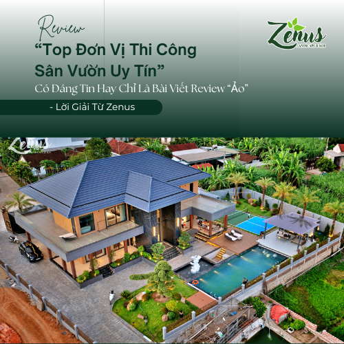 Review top đơn vị thi công sân vườn uy tín tại Hà Nội: Có đáng tin hay chỉ là bài viết ‘review ảo’? - Lời Giải Từ Zenus
